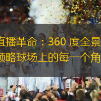 足球直播革命：360 度全景直播，帶您領(lǐng)略球場上的每一個(gè)角度