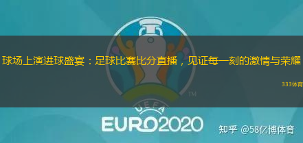 球場上演進(jìn)球盛宴：足球比賽比分直播，見證每一刻的激情與榮耀