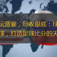 足壇盛宴，盡收眼底：球探探球，打造足球比分的天堂